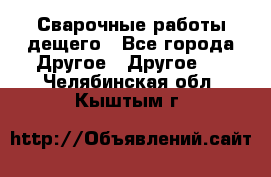 Сварочные работы дещего - Все города Другое » Другое   . Челябинская обл.,Кыштым г.